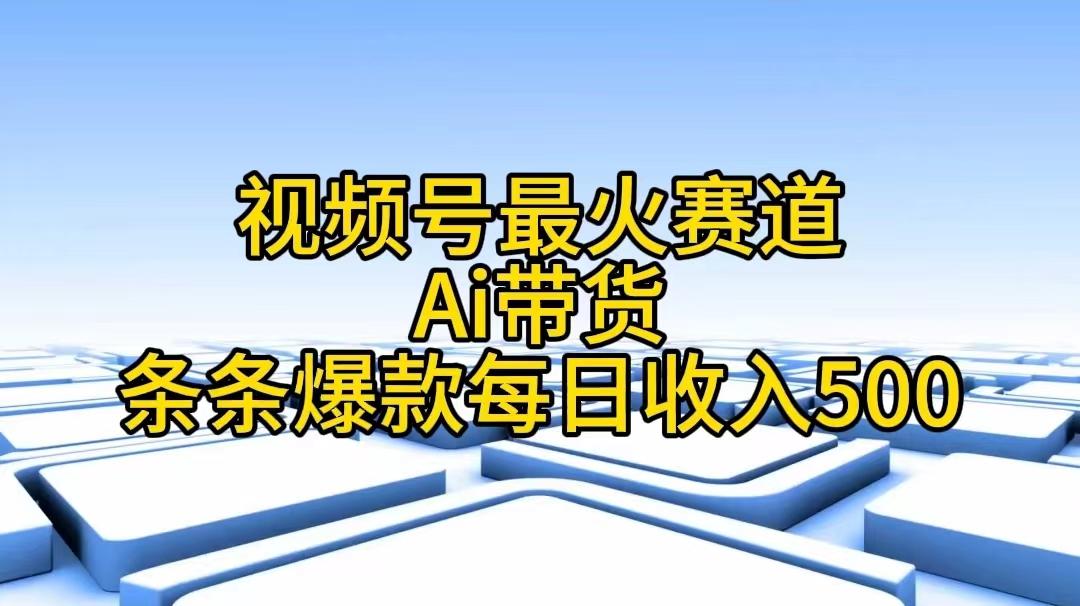 视频号最火赛道——Ai带货条条爆款每日收入500-我爱自学网