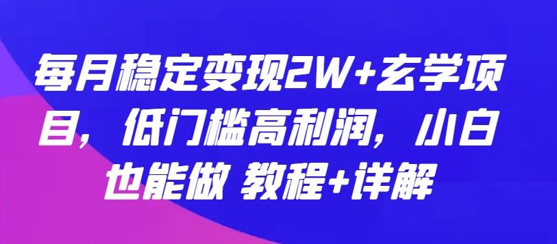 每月稳定变现2W+玄学项目，低门槛高利润，小白也能做 教程+详解【揭秘】-我爱自学网