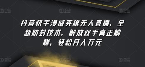 抖音快手漫威英雄无人直播，全新防封技术，解放双手真正躺赚，轻松月入万元【揭秘】-我爱自学网