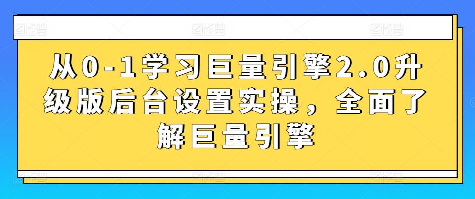 从0-1学习巨量引擎2.0升级版后台设置实操，全面了解巨量引擎-我爱自学网