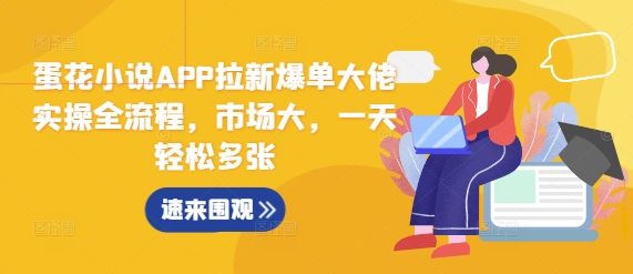 蛋花小说APP拉新爆单大佬实操全流程，市场大，一天轻松多张-我爱自学网
