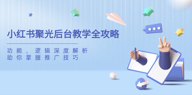 小红书聚光后台教学全攻略，功能、逻辑深度解析，助你掌握推广技巧-我爱自学网