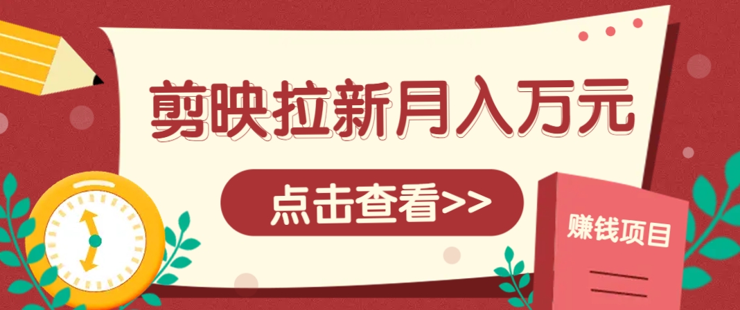 剪映拉新推广项目，5个粉丝就能操作，月入1w+超详细攻略！【附入口】-我爱自学网