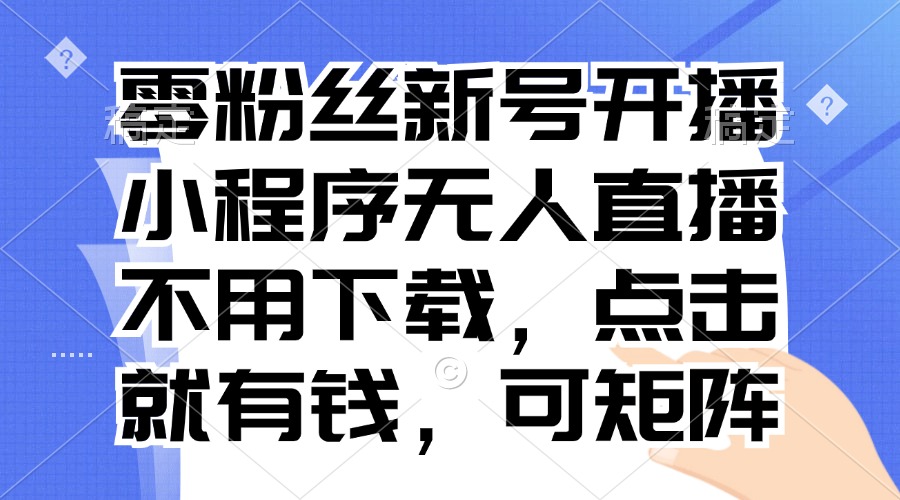 零粉丝新号开播 小程序无人直播，不用下载点击就有钱可矩阵-我爱自学网