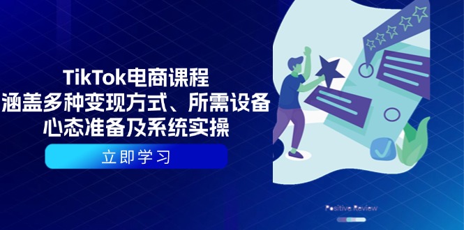 TikTok电商课程：涵盖多种变现方式、所需设备、心态准备及系统实操-我爱自学网