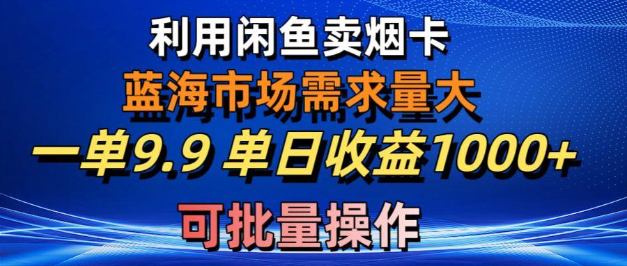 利用咸鱼卖烟卡，蓝海市场需求量大，一单9.9单日收益1000+，可批量操作-我爱自学网
