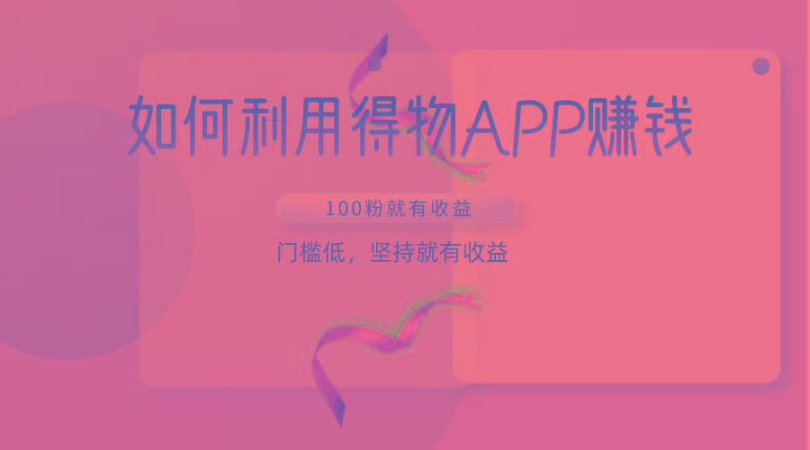 如何利用得物APP赚收益，100粉就可以赚收益，门槛低，坚持就有收益-我爱自学网