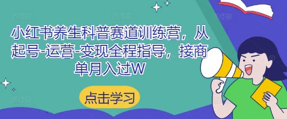 小红书养生科普赛道训练营，从起号-运营-变现全程指导，接商单月入过W-我爱自学网