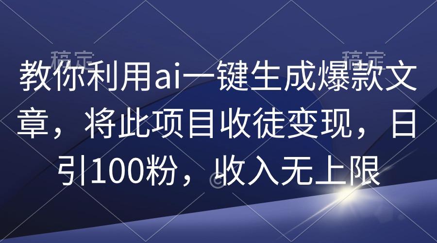 (9495期)教你利用ai一键生成爆款文章，将此项目收徒变现，日引100粉，收入无上限-我爱自学网