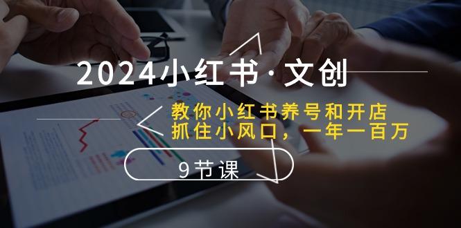 2024小红书·文创：教你小红书养号和开店、抓住小风口 一年一百万 (9节课-我爱自学网