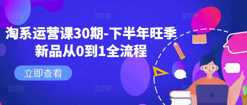 淘系运营课30期-下半年旺季新品从0到1全流程-我爱自学网