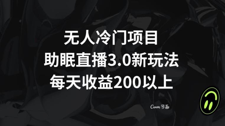无人冷门项目，助眠直播3.0玩法，每天收益200+【揭秘】-我爱自学网