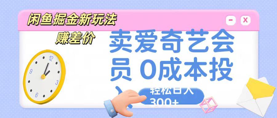 咸鱼掘金新玩法 赚差价 卖爱奇艺会员 0成本投入 轻松日收入300+-我爱自学网