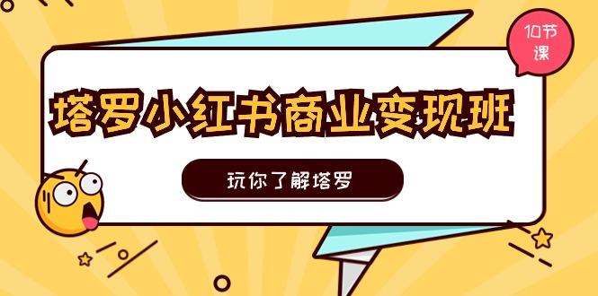 塔罗小红书商业变现实操班，玩你了解塔罗，玩转小红书塔罗变现(10节课-我爱自学网