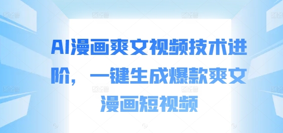 AI漫画爽文视频技术进阶，一键生成爆款爽文漫画短视频-我爱自学网