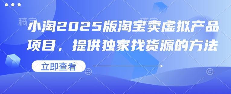 小淘2025版淘宝卖虚拟产品项目，提供独家找货源的方法-我爱自学网