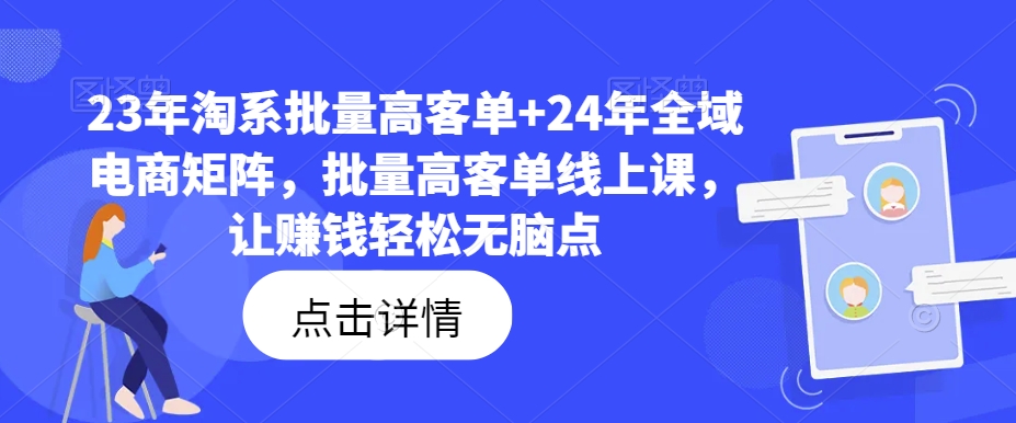 23年淘系批量高客单+24年全域电商矩阵，批量高客单线上课，让赚钱轻松无脑点-我爱自学网