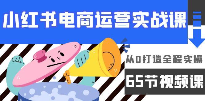 (9724期)小红书电商运营实战课，从0打造全程实操(65节视频课)-我爱自学网
