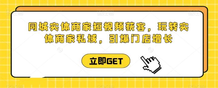 同城实体商家短视频获客直播课，玩转实体商家私域，引爆门店增长-我爱自学网