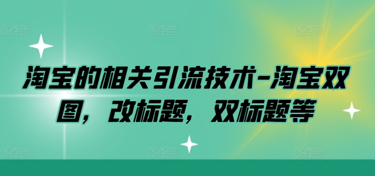 淘宝的相关引流技术-淘宝双图，改标题，双标题等-我爱自学网