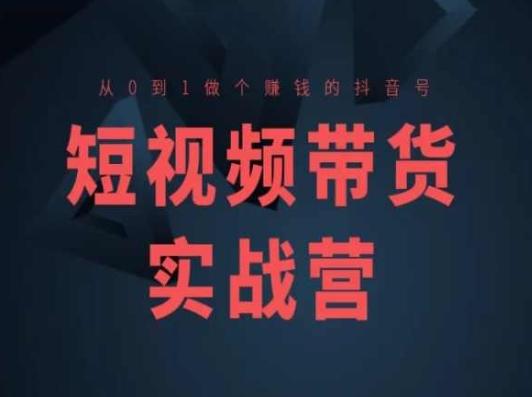 短视频带货实战营(高阶课)，从0到1做个赚钱的抖音号-我爱自学网