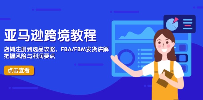 亚马逊跨境教程，店铺注册到选品攻略，FBA/FBM发货讲解，把握风险与利润-我爱自学网