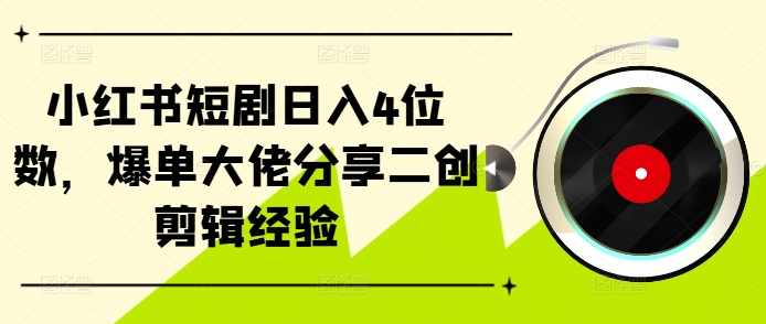 小红书短剧日入4位数，爆单大佬分享二创剪辑经验-我爱自学网
