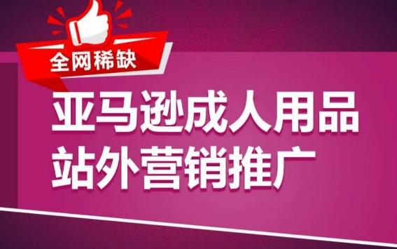亚马逊成人用品站外营销推广，​成人用品新品推广方案，助力打造类目爆款-我爱自学网