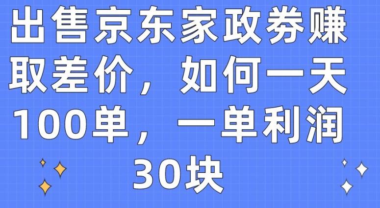 出售京东家政劵赚取差价，如何一天100单，一单利润30块【揭秘】-我爱自学网