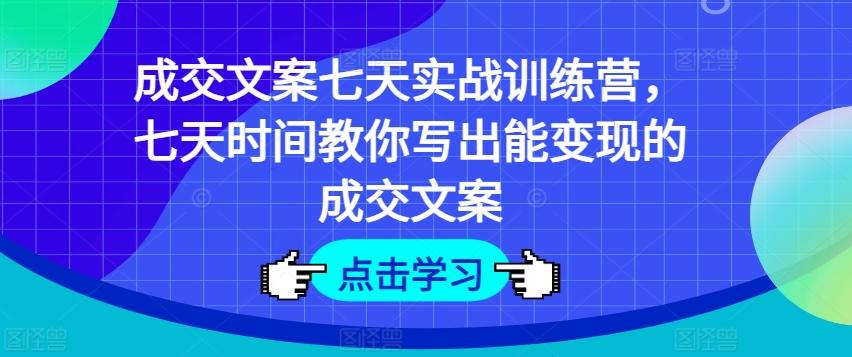 成交文案七天实战训练营，七天时间教你写出能变现的成交文案-我爱自学网