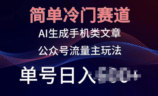 简单冷门赛道，AI生成手机类文章，公众号流量主玩法，单号日入100+【揭秘】-我爱自学网