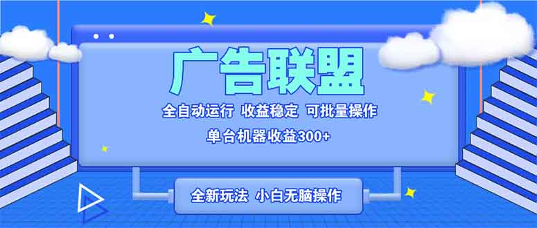 全新广告联盟最新玩法 全自动脚本运行单机300+ 项目稳定新手小白可做-我爱自学网