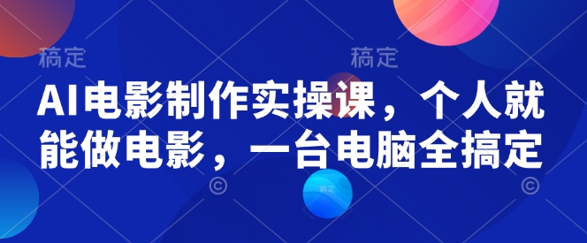 AI电影制作实操课，个人就能做电影，一台电脑全搞定-我爱自学网