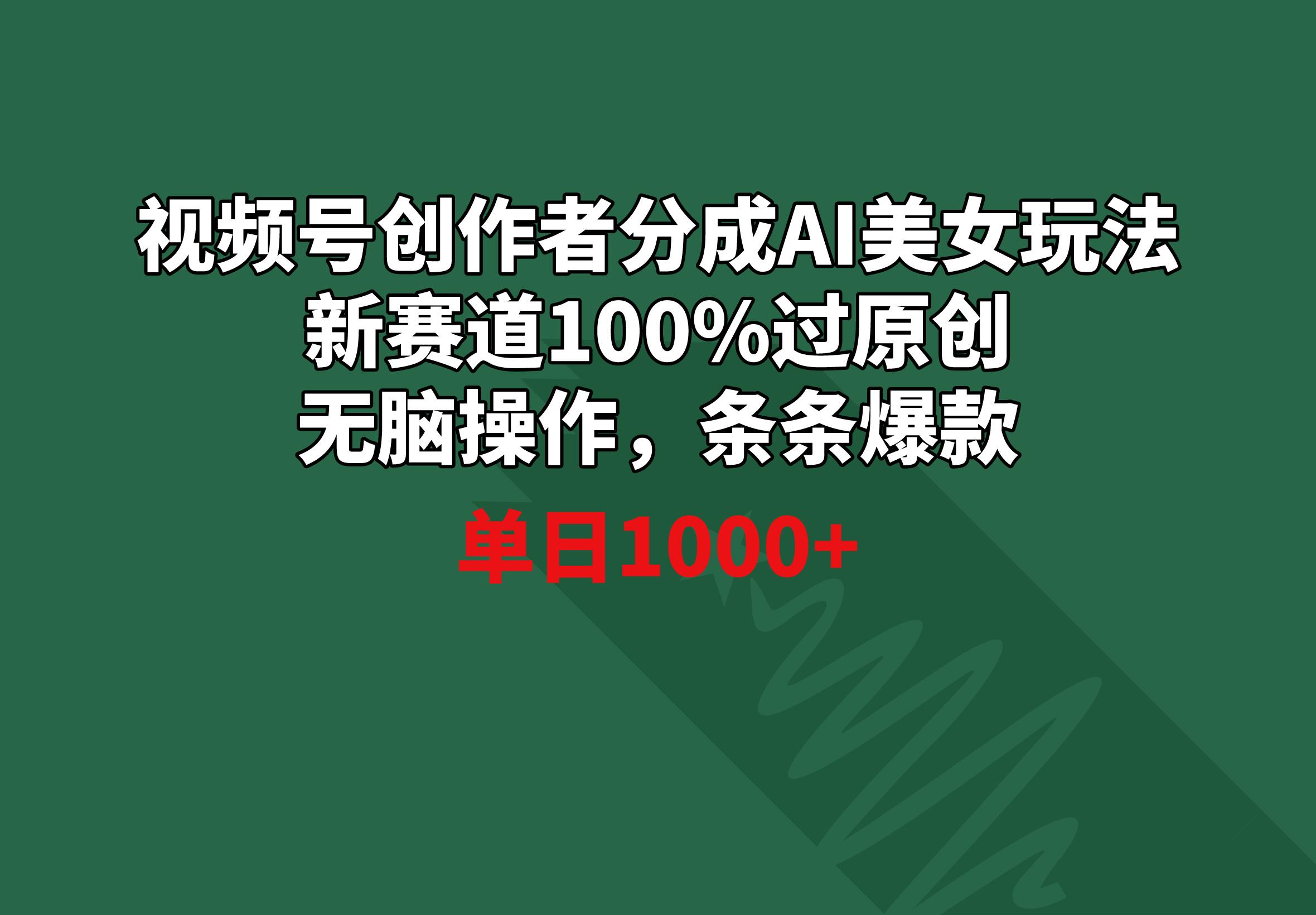 视频号创作者分成AI美女玩法 新赛道100%过原创无脑操作 条条爆款 单日1000+-我爱自学网
