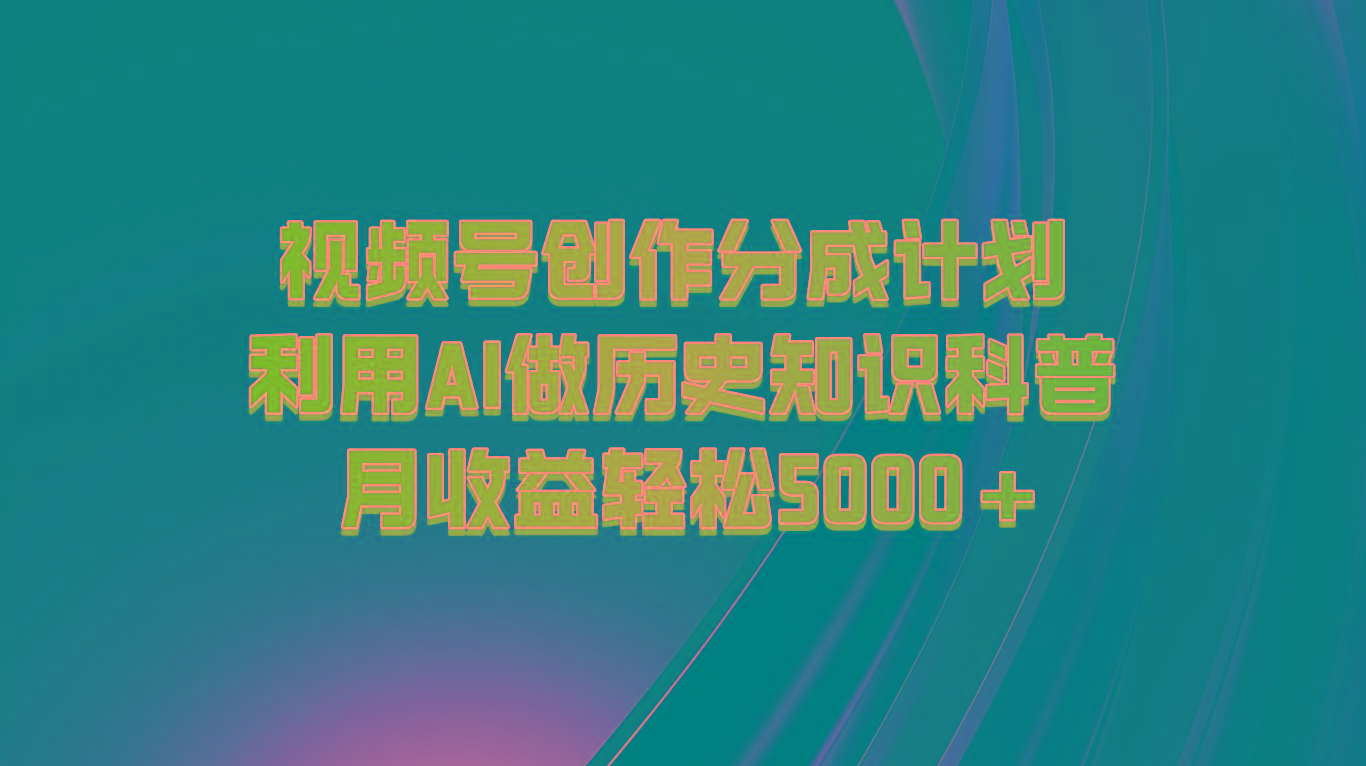 视频号创作分成计划 利用AI做历史知识科普 月收益轻松5000+-我爱自学网