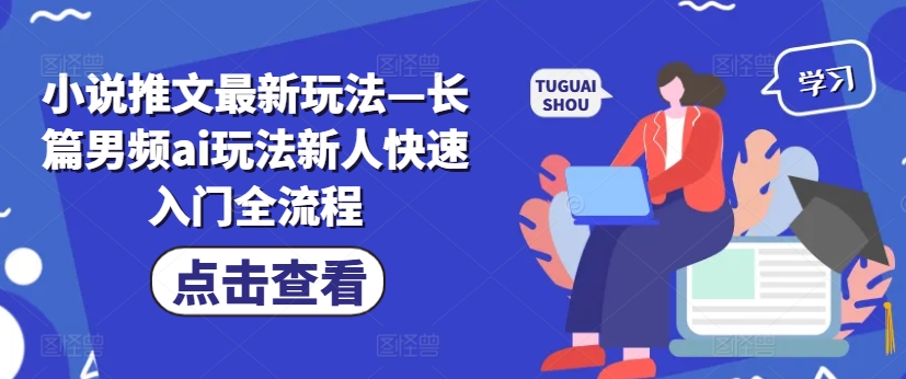 小说推文最新玩法—长篇男频ai玩法新人快速入门全流程-我爱自学网
