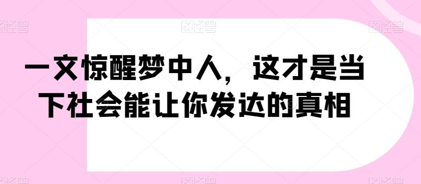 一文惊醒梦中人，这才是当下社会能让你发达的真相【公众号付费文章】-我爱自学网