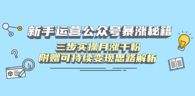 新手运营公众号暴涨秘籍，三步实操月涨千粉，附赠可持续变现思路解析-我爱自学网