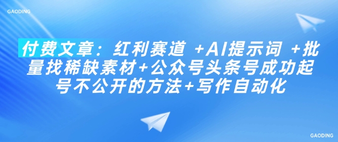 付费文章：红利赛道 +AI提示词 +批量找稀缺素材+公众号头条号成功起号不公开的方法+写作自动化-我爱自学网
