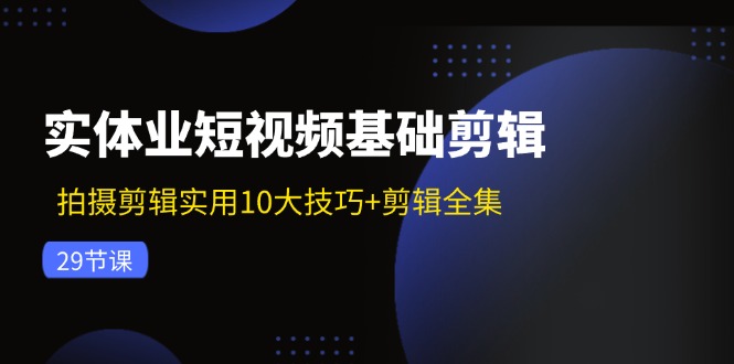 实体业短视频基础剪辑：拍摄剪辑实用10大技巧+剪辑全集(29节-我爱自学网