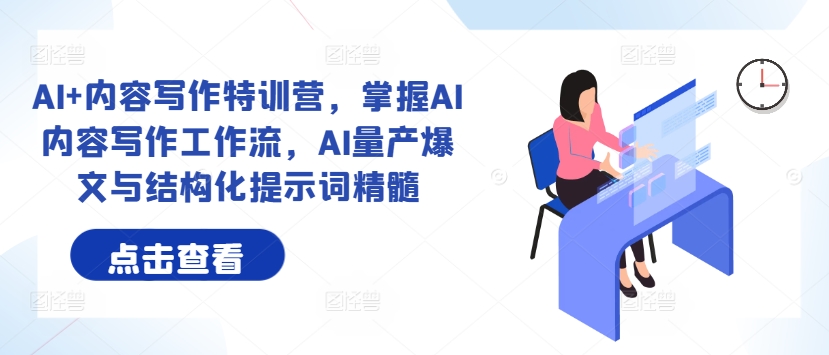 AI+内容写作特训营，掌握AI内容写作工作流，AI量产爆文与结构化提示词精髓-我爱自学网