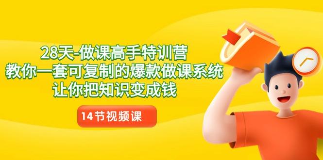 28天做课高手特训营，教你一套可复制的爆款做课系统，让你把知识变成钱-我爱自学网