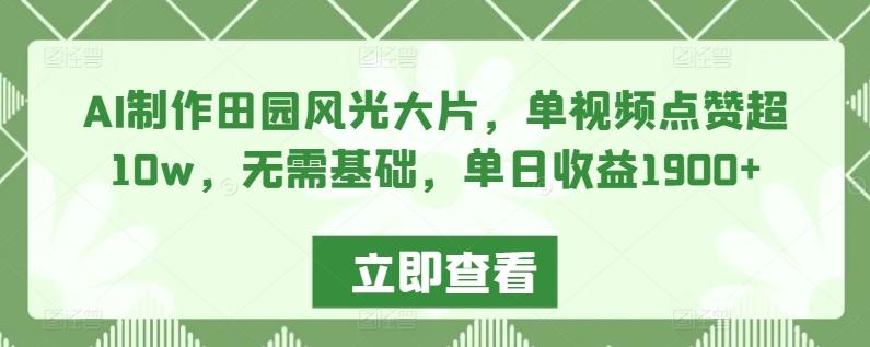 AI制作田园风光大片，单视频点赞超10w，无需基础，单日收益1900+【揭秘】-我爱自学网