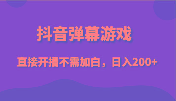 抖音弹幕游戏，直接开播不需要加白操作，小白日入200+-我爱自学网