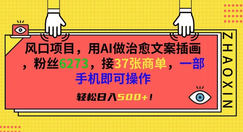 风口项目，用AI做治愈文案插画，粉丝6273，接37张商单，一部手机即可操作，轻松日入500+【揭秘】-我爱自学网