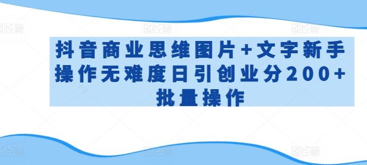 抖音商业思维图片+文字新手操作无难度日引创业分200+批量操作【揭秘】-我爱自学网