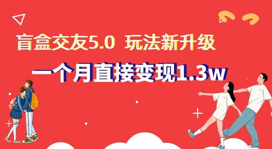 盲盒交友5.0，玩法全新升级，一个月直接变现1.3W，新手小白轻松上手【揭秘】-我爱自学网