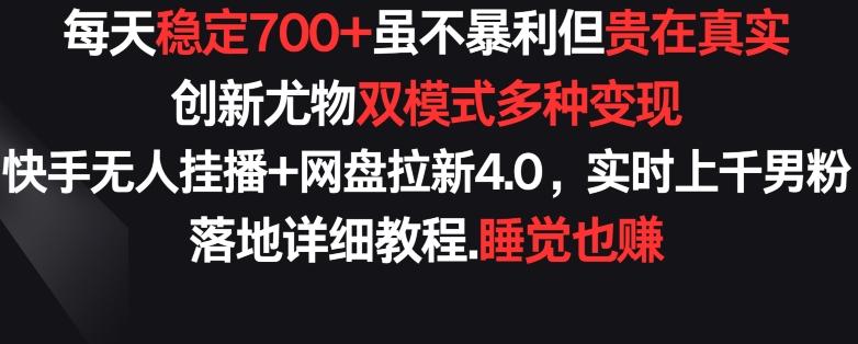 每天稳定700+，收益不高但贵在真实，创新尤物双模式多渠种变现，快手无人挂播+网盘拉新4.0【揭秘】-我爱自学网