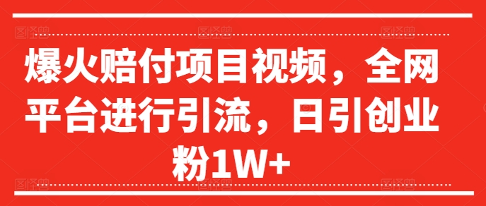 爆火赔付项目视频，全网平台进行引流，日引创业粉1W+【揭秘】-我爱自学网