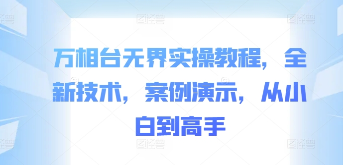 万相台无界实操教程，全新技术，案例演示，从小白到高手-我爱自学网